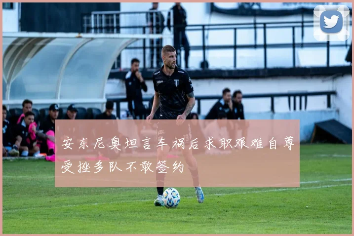 安东尼奥坦言车祸后求职艰难自尊受挫多队不敢签约