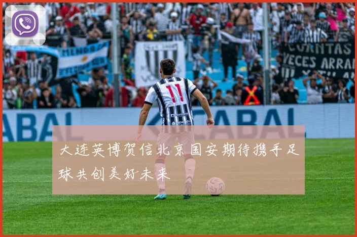 大连英博贺信北京国安期待携手足球共创美好未来