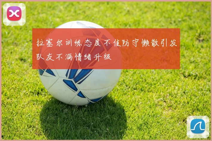 拉塞尔训练态度不佳防守懒散引发队友不满情绪升级