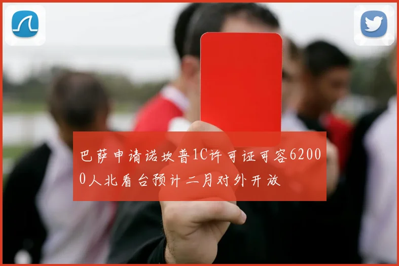 巴萨申请诺坎普1C许可证可容62000人北看台预计二月对外开放