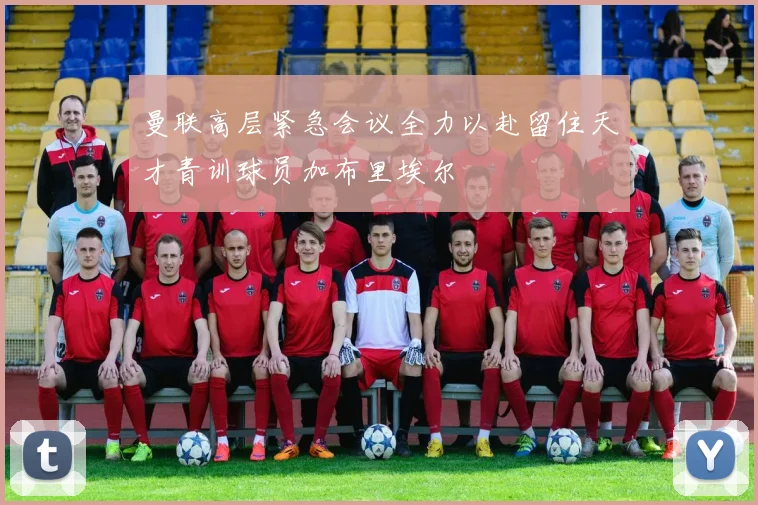 曼联高层紧急会议全力以赴留住天才青训球员加布里埃尔