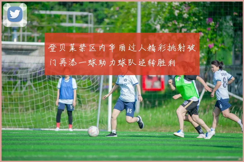 登贝莱禁区内华丽过人精彩挑射破门再添一球助力球队逆转胜利