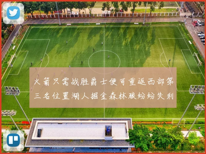 火箭只需战胜爵士便可重返西部第三名位置湖人掘金森林狼纷纷失利