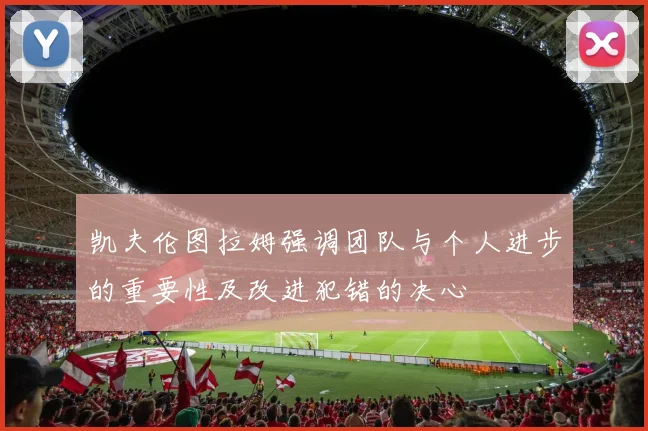 凯夫伦图拉姆强调团队与个人进步的重要性及改进犯错的决心