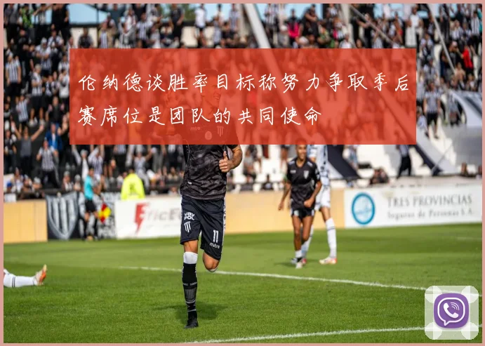 伦纳德谈胜率目标称努力争取季后赛席位是团队的共同使命