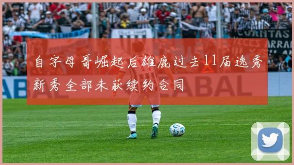 自字母哥崛起后雄鹿过去11届选秀新秀全部未获续约合同