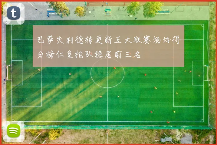 巴萨失利德转更新五大联赛场均得分榜仁皇枪队稳居前三名