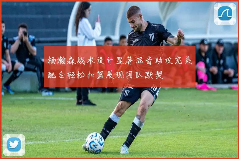 杨瀚森战术设计显著混音助攻完美配合轻松扣篮展现团队默契
