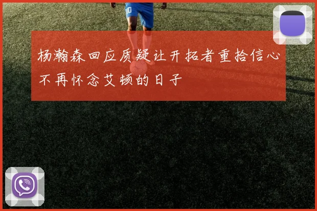 杨瀚森回应质疑让开拓者重拾信心不再怀念艾顿的日子