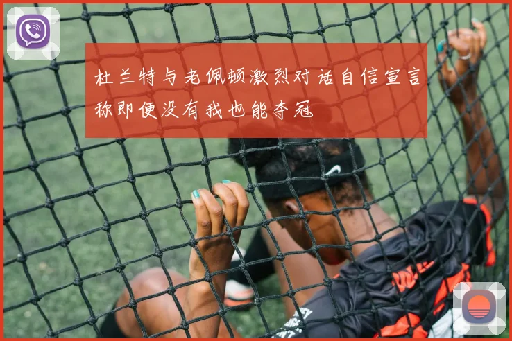 杜兰特与老佩顿激烈对话自信宣言称即便没有我也能夺冠