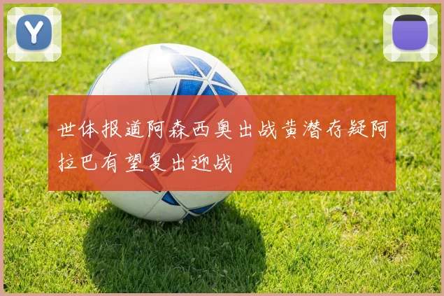 世体报道阿森西奥出战黄潜存疑阿拉巴有望复出迎战
