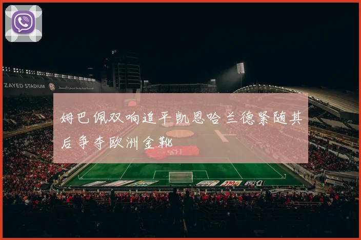 姆巴佩双响追平凯恩哈兰德紧随其后争夺欧洲金靴