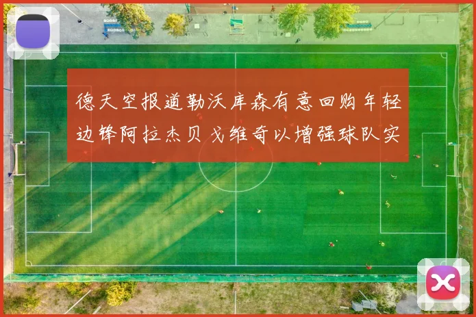 德天空报道勒沃库森有意回购年轻边锋阿拉杰贝戈维奇以增强球队实力