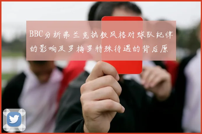 BBC分析弗兰克执教风格对球队纪律的影响及罗梅罗特殊待遇的背后原因