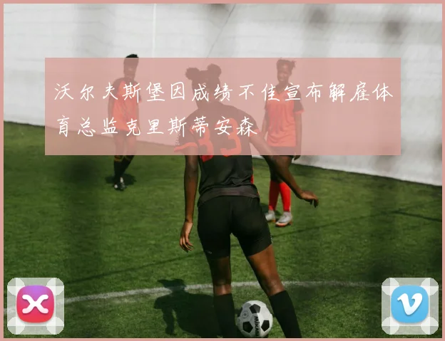 沃尔夫斯堡因成绩不佳宣布解雇体育总监克里斯蒂安森