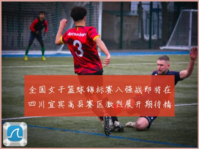 全国女子篮球锦标赛八强战即将在四川宜宾高县赛区激烈展开期待精彩对决
