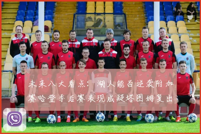 未来八大看点：湖人能否逆袭附加赛哈登季后赛表现成疑塔图姆复出能否助力球队