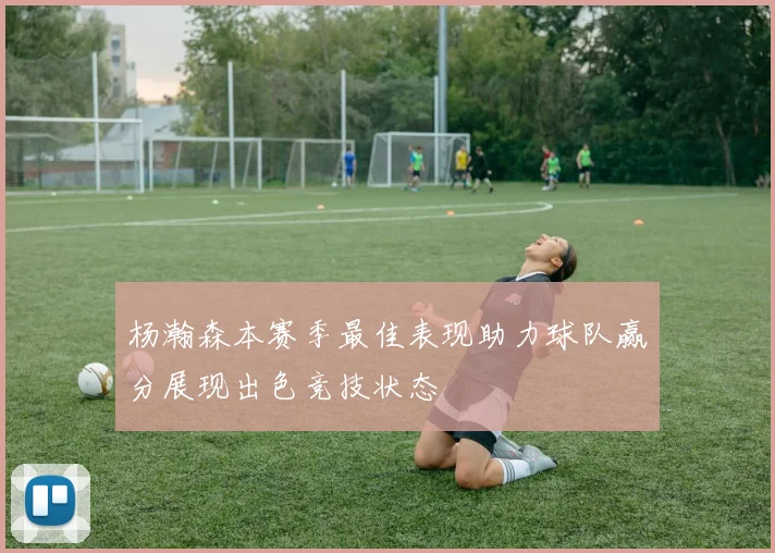 杨瀚森本赛季最佳表现助力球队赢分展现出色竞技状态