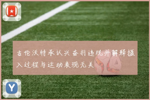吉伦沃特承认兴奋剂违规并解释摄入过程与运动表现无关